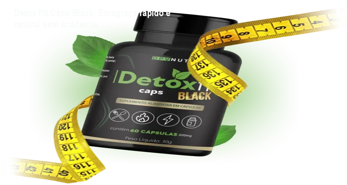 Detox Fit Caps Black em cápsulas ao lado de frutas, mostrando aumento de energia e redução de medidas após uso