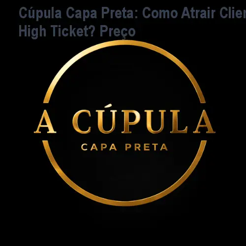 Cúpula Capa Preta: Como Atrair Clientes High Ticket? Preço