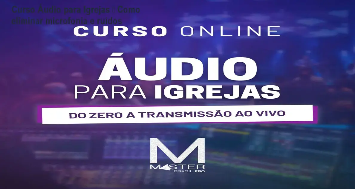 Curso Áudio para Igrejas – Como eliminar microfonia e ruídos