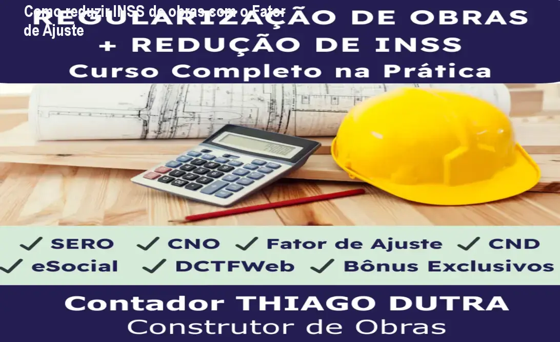 Como reduzir INSS de obras com o Fator de Ajuste