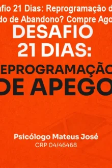 Desafio 21 Dias: Reprogramação de Apego – Medo de Abandono? Compre Agora