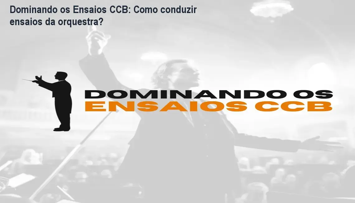 Dominando os Ensaios CCB: Como conduzir ensaios da orquestra?