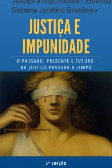 Justiça e Impunidade – Entenda o Sistema Jurídico Brasileiro