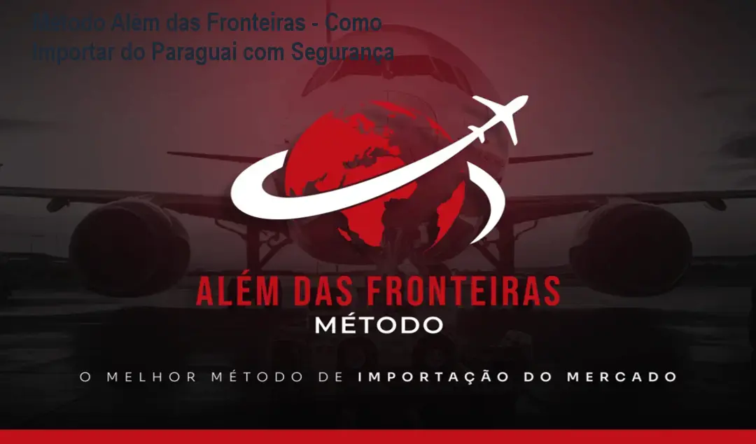 Método Além das Fronteiras - Como Importar do Paraguai com Segurança