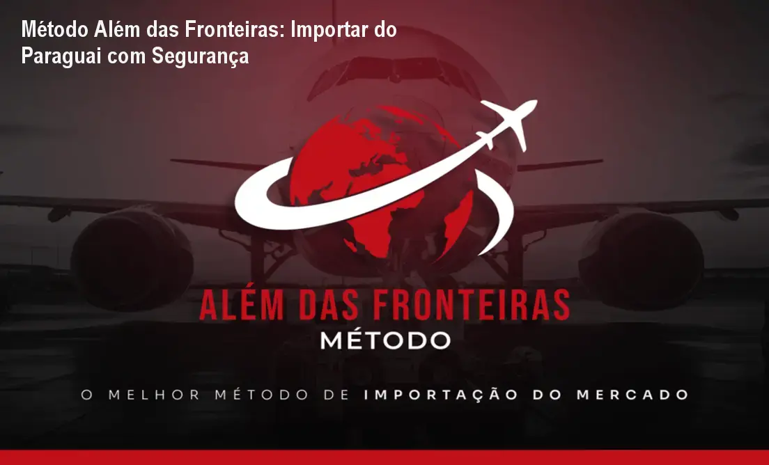 Método Além das Fronteiras: Importar do Paraguai com Segurança