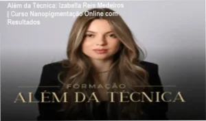 Além da Técnica - Izabella Reis Medeiros | Curso Nanopigmentação com Suporte a Vidas Reais