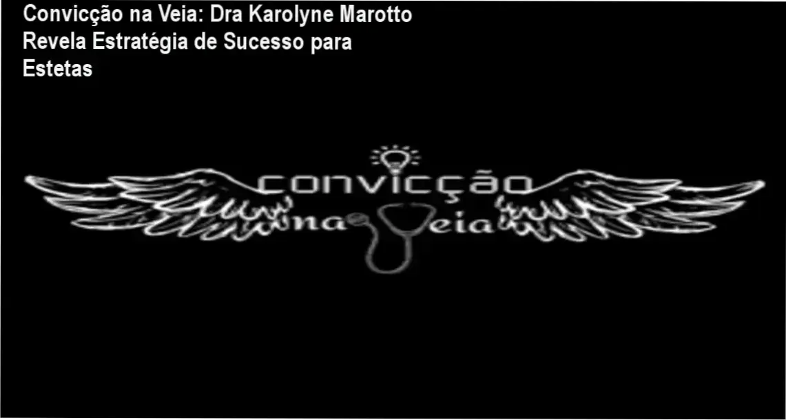 Convicção na Veia: Metodologia de crescimento empresarial para estetas ensinada por Dra Karolyne Marotto