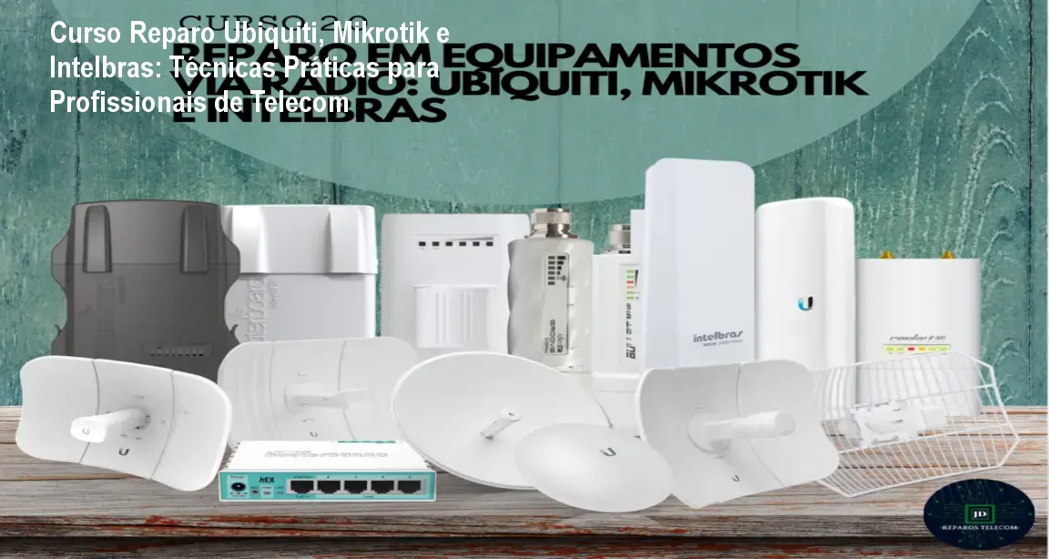 Curso Reparo Ubiquiti, Mikrotik e Intelbras: Técnicas Práticas para Profissionais de Telecom