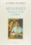 Capa do livro Mulheres de Aço e de Flores de Fábio de Melo abordando a sensibilidade feminina