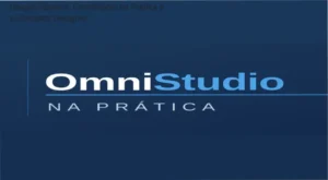 Curso OmniStudio na Prática por Monique: visão interna da plataforma e módulos técnicos